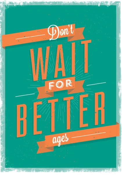 Dont Wait for Better Ages