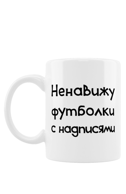 Чашка з принтом "Ненавиджу футболки з написами". Жарт, напис, ненавиджу, прикол, текст, футболка, юмор. ART принт на футболках